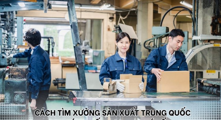 cách tìm xưởng sản xuất Trung Quốc